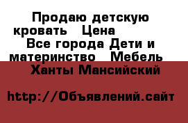 Продаю детскую кровать › Цена ­ 13 000 - Все города Дети и материнство » Мебель   . Ханты-Мансийский